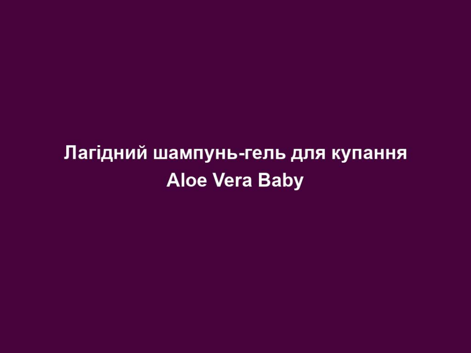 Лагідний шампунь-гель для купання Aloe Vera Baby 14 lagidnyj shampun gel dlya kupannya aloe vera baby Лагідний шампунь-гель для купання Aloe Vera Baby Лагідний шампунь-гель для купання Aloe Vera Baby Екстраніжний засіб для чутливої шкіри. • містить 30% гелю Алое Вера, екстракт календули, соєву олію • ніжне та делікатне очищення • не пересушує шкіру • не містить сульфатів і парфумерних олій