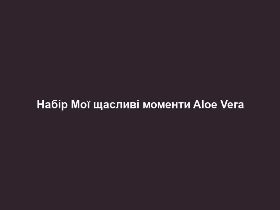 Набір Мої щасливі моменти Aloe Vera 4 Набір Мої щасливі моменти Aloe Vera